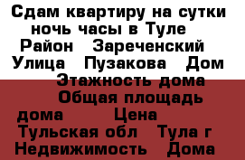 Сдам квартиру на сутки,ночь,часы в Туле. › Район ­ Зареченский › Улица ­ Пузакова › Дом ­ 23 › Этажность дома ­ 17 › Общая площадь дома ­ 47 › Цена ­ 1 300 - Тульская обл., Тула г. Недвижимость » Дома, коттеджи, дачи аренда   . Тульская обл.,Тула г.